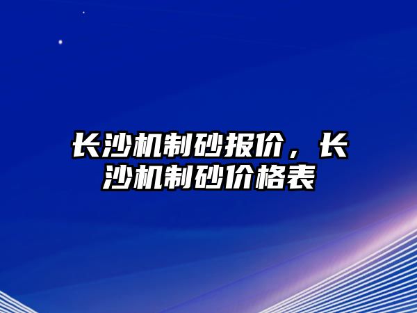 長沙機(jī)制砂報(bào)價(jià)，長沙機(jī)制砂價(jià)格表