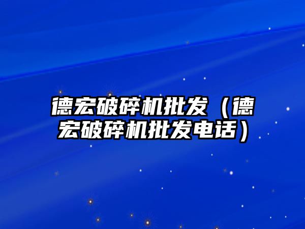 德宏破碎機批發（德宏破碎機批發電話）