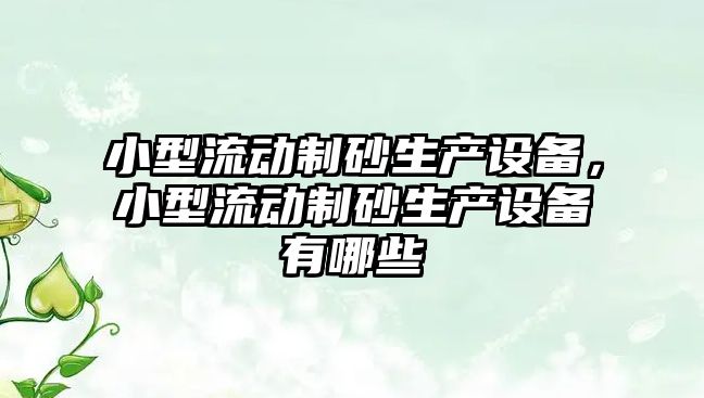 小型流動制砂生產設備，小型流動制砂生產設備有哪些