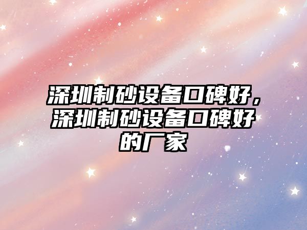 深圳制砂設備口碑好，深圳制砂設備口碑好的廠家