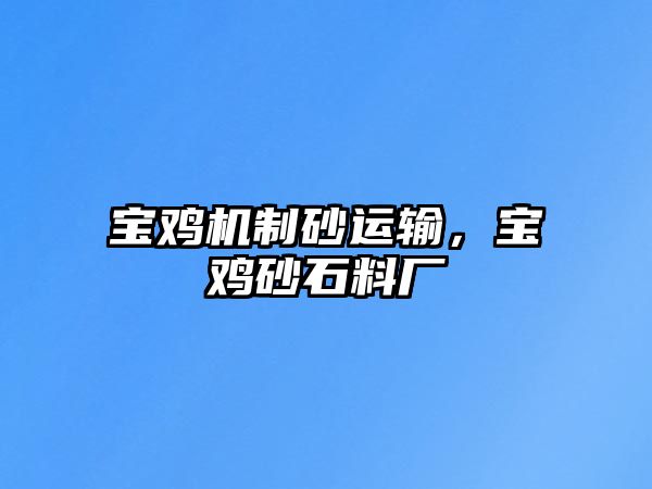 寶雞機制砂運輸，寶雞砂石料廠