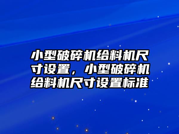 小型破碎機給料機尺寸設置，小型破碎機給料機尺寸設置標準