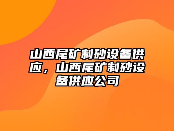 山西尾礦制砂設備供應，山西尾礦制砂設備供應公司