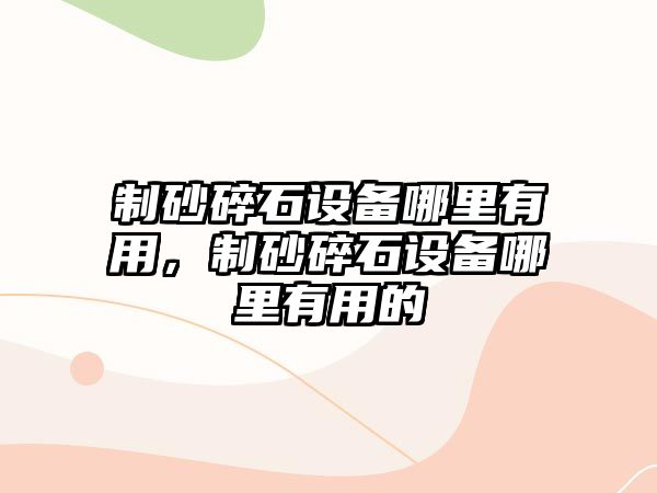 制砂碎石設(shè)備哪里有用，制砂碎石設(shè)備哪里有用的