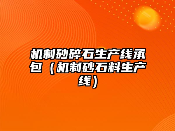 機制砂碎石生產線承包（機制砂石料生產線）