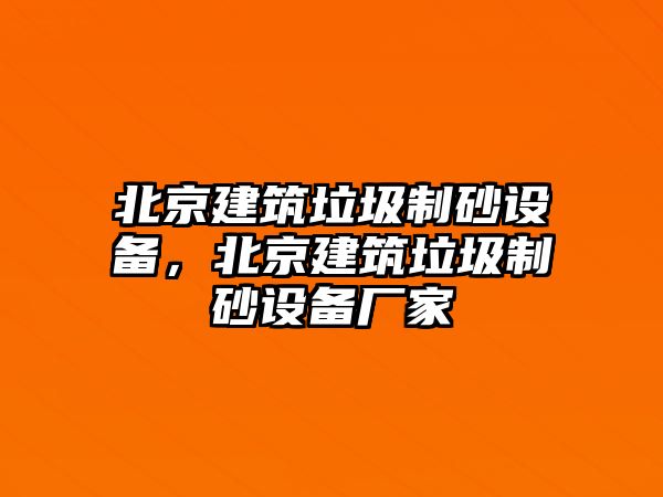 北京建筑垃圾制砂設備，北京建筑垃圾制砂設備廠家