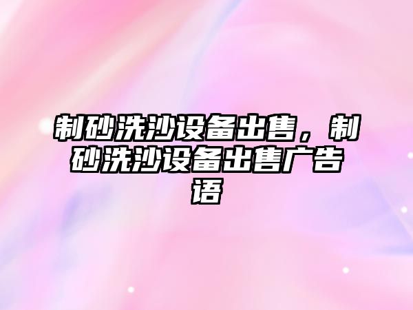 制砂洗沙設備出售，制砂洗沙設備出售廣告語