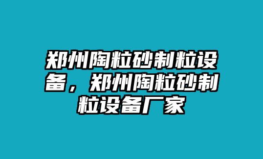 鄭州陶粒砂制粒設(shè)備，鄭州陶粒砂制粒設(shè)備廠家