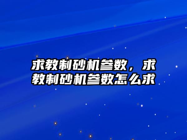 求教制砂機參數(shù)，求教制砂機參數(shù)怎么求