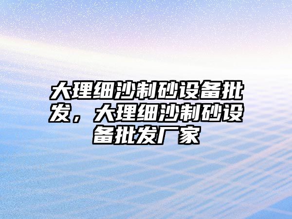 大理細沙制砂設備批發，大理細沙制砂設備批發廠家