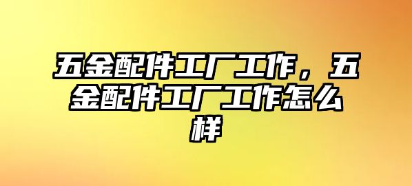 五金配件工廠工作，五金配件工廠工作怎么樣