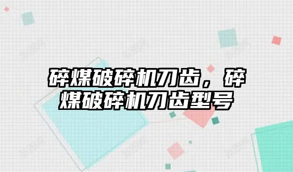 碎煤破碎機刀齒，碎煤破碎機刀齒型號