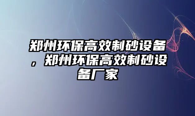 鄭州環保高效制砂設備，鄭州環保高效制砂設備廠家