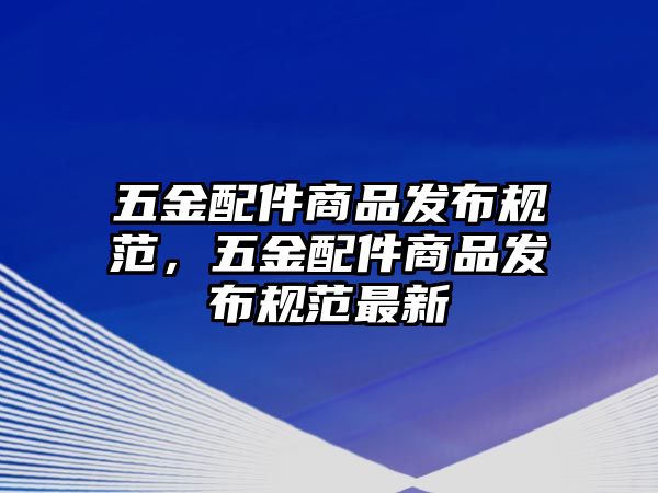 五金配件商品發布規范，五金配件商品發布規范最新