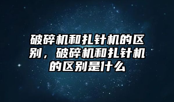 破碎機和扎針機的區別，破碎機和扎針機的區別是什么