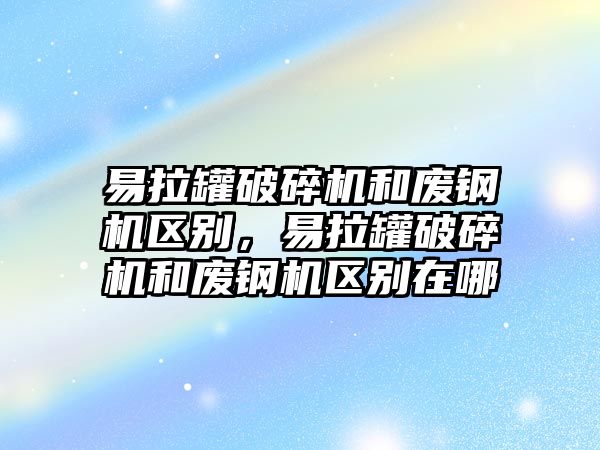 易拉罐破碎機和廢鋼機區別，易拉罐破碎機和廢鋼機區別在哪