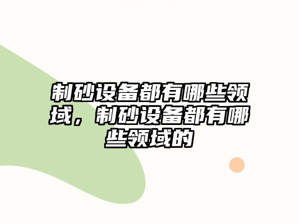 制砂設備都有哪些領域，制砂設備都有哪些領域的