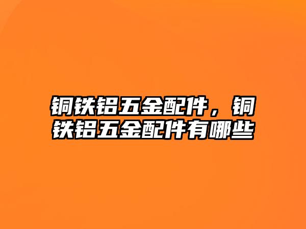 銅鐵鋁五金配件，銅鐵鋁五金配件有哪些