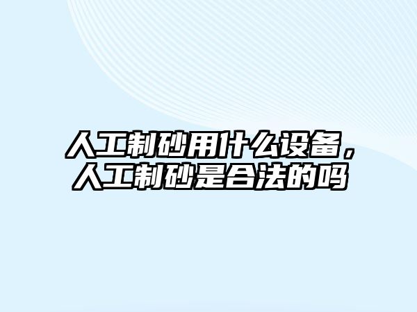 人工制砂用什么設(shè)備，人工制砂是合法的嗎