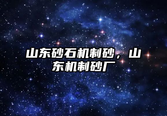 山東砂石機制砂，山東機制砂廠