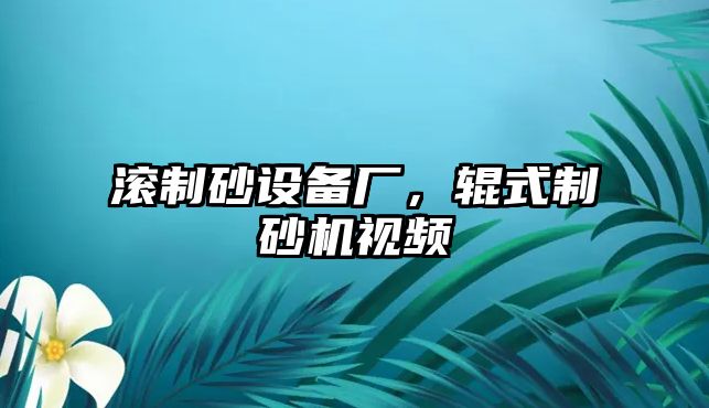 滾制砂設(shè)備廠，輥式制砂機視頻