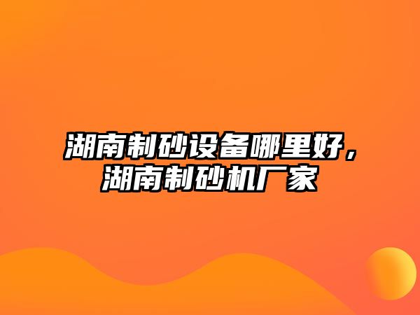 湖南制砂設備哪里好，湖南制砂機廠家