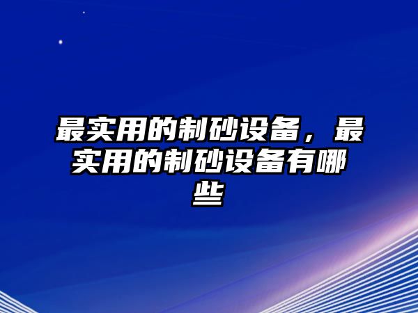 最實用的制砂設備，最實用的制砂設備有哪些