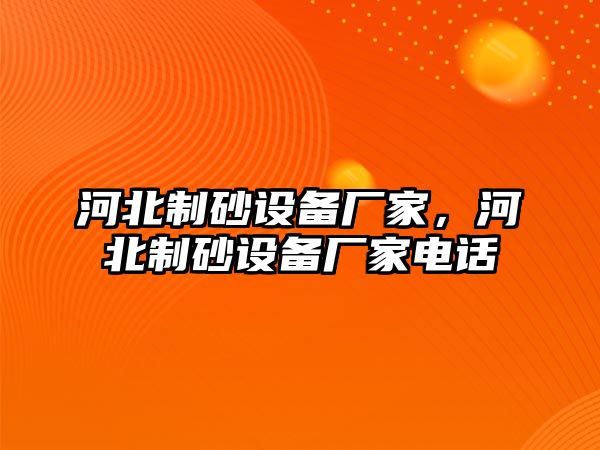 河北制砂設備廠家，河北制砂設備廠家電話