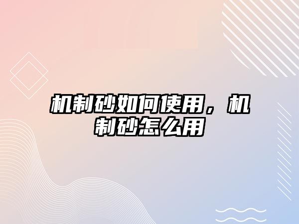 機制砂如何使用，機制砂怎么用