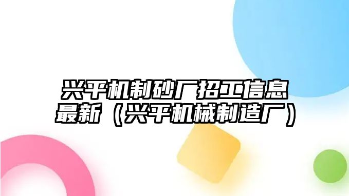 興平機制砂廠招工信息最新（興平機械制造廠）