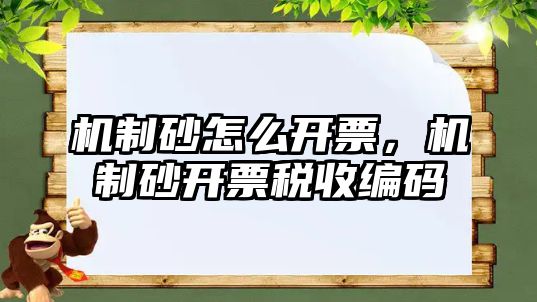 機(jī)制砂怎么開票，機(jī)制砂開票稅收編碼