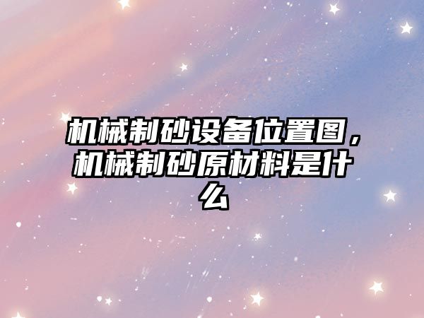 機械制砂設備位置圖，機械制砂原材料是什么