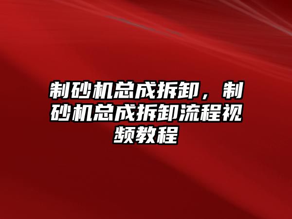 制砂機總成拆卸，制砂機總成拆卸流程視頻教程