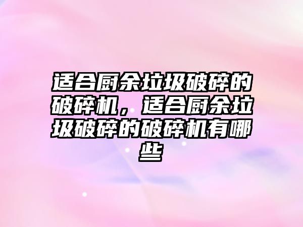 適合廚余垃圾破碎的破碎機，適合廚余垃圾破碎的破碎機有哪些