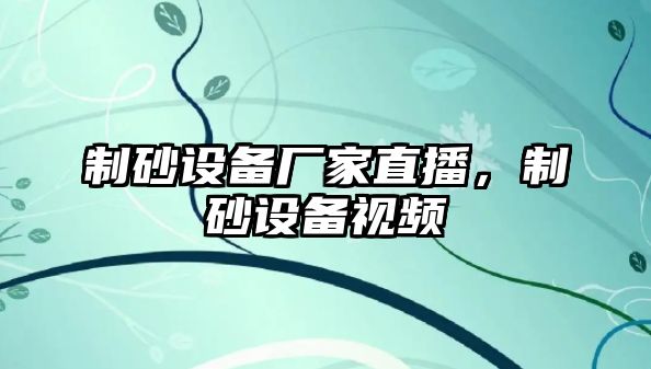 制砂設備廠家直播，制砂設備視頻