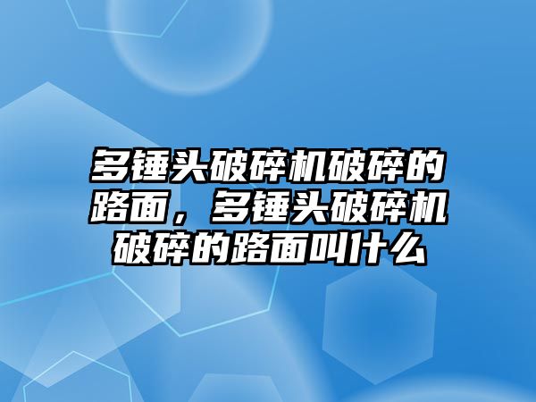 多錘頭破碎機破碎的路面，多錘頭破碎機破碎的路面叫什么