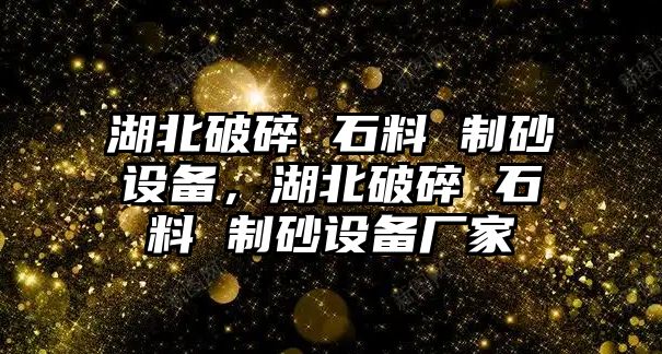 湖北破碎 石料 制砂設備，湖北破碎 石料 制砂設備廠家