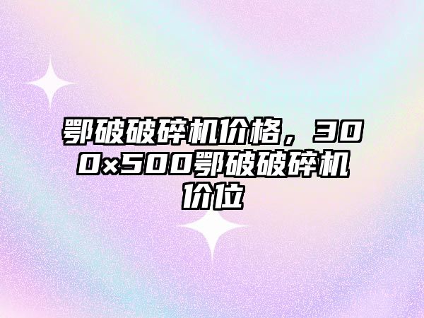 鄂破破碎機價格，300×500鄂破破碎機價位