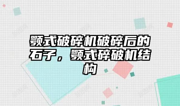 顎式破碎機破碎后的石子，顎式碎破機結(jié)構(gòu)