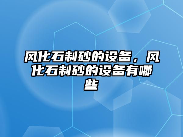 風化石制砂的設備，風化石制砂的設備有哪些