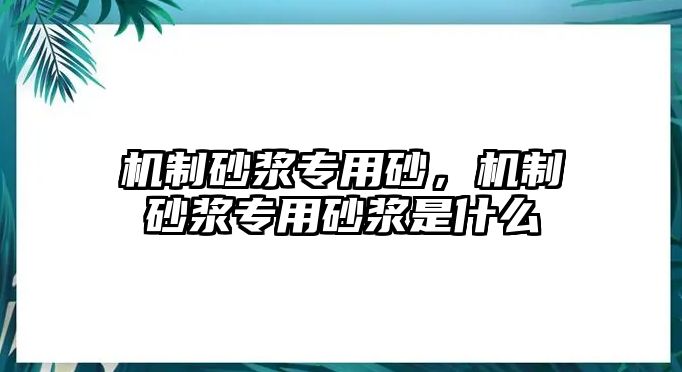 機制砂漿專用砂，機制砂漿專用砂漿是什么