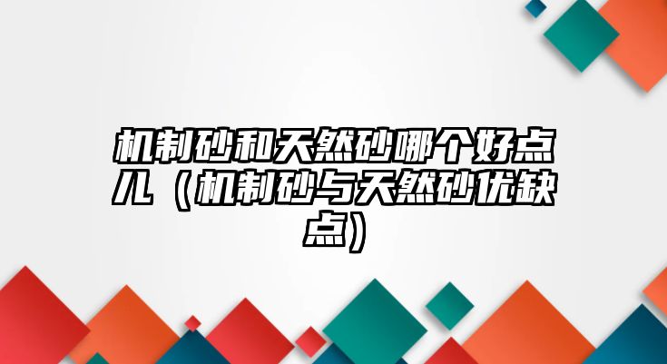 機(jī)制砂和天然砂哪個好點(diǎn)兒（機(jī)制砂與天然砂優(yōu)缺點(diǎn)）