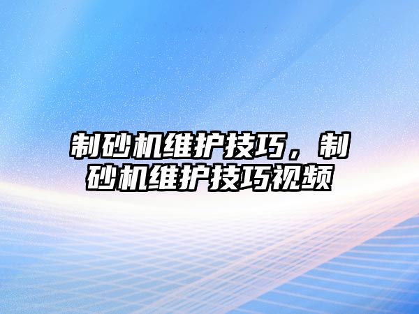 制砂機維護技巧，制砂機維護技巧視頻