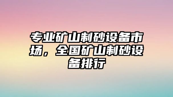 專業(yè)礦山制砂設(shè)備市場(chǎng)，全國礦山制砂設(shè)備排行