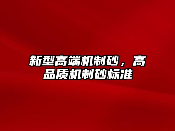 新型高端機制砂，高品質機制砂標準