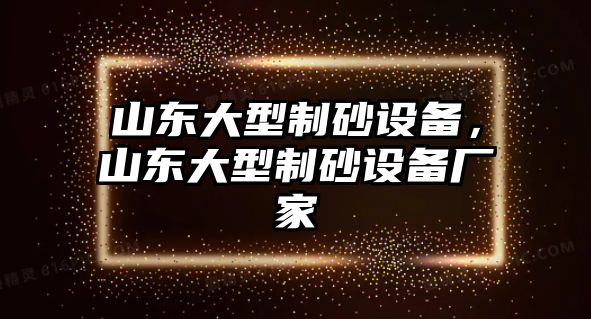 山東大型制砂設備，山東大型制砂設備廠家