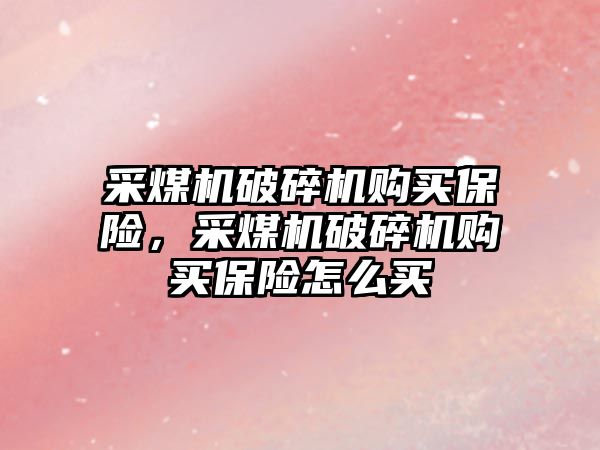 采煤機破碎機購買保險，采煤機破碎機購買保險怎么買