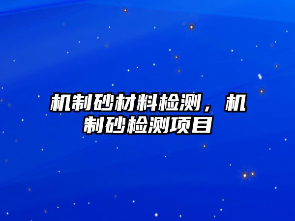 機制砂材料檢測，機制砂檢測項目