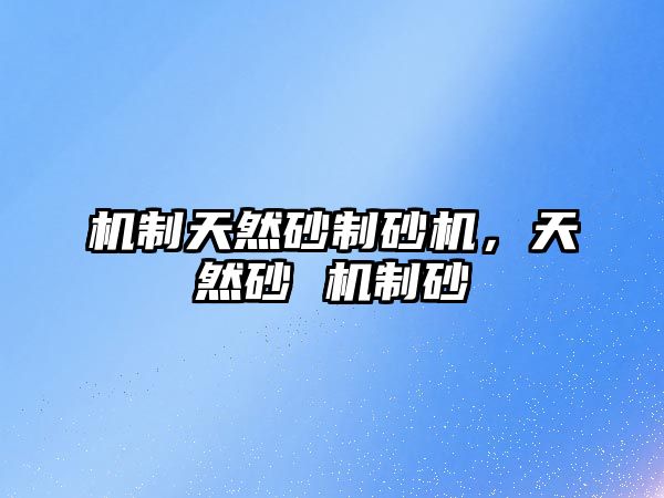 機(jī)制天然砂制砂機(jī)，天然砂 機(jī)制砂