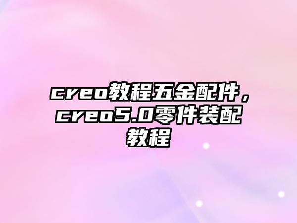 creo教程五金配件，creo5.0零件裝配教程